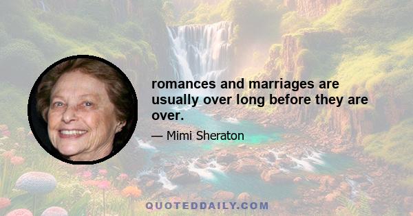 romances and marriages are usually over long before they are over.