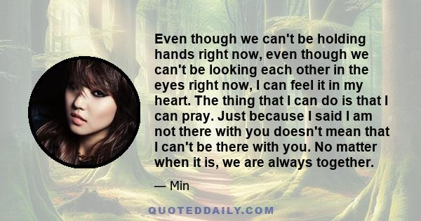 Even though we can't be holding hands right now, even though we can't be looking each other in the eyes right now, I can feel it in my heart. The thing that I can do is that I can pray. Just because I said I am not