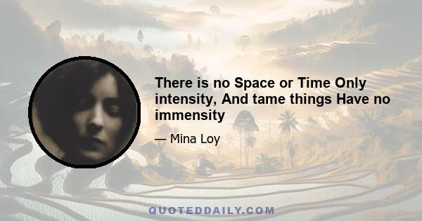 There is no Space or Time Only intensity, And tame things Have no immensity