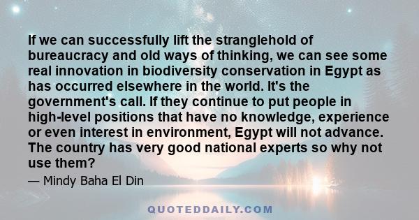 If we can successfully lift the stranglehold of bureaucracy and old ways of thinking, we can see some real innovation in biodiversity conservation in Egypt as has occurred elsewhere in the world. It's the government's