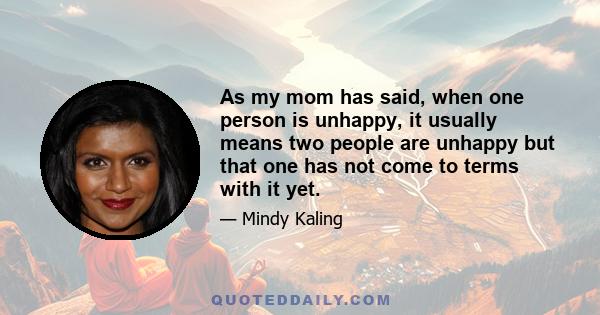 As my mom has said, when one person is unhappy, it usually means two people are unhappy but that one has not come to terms with it yet.