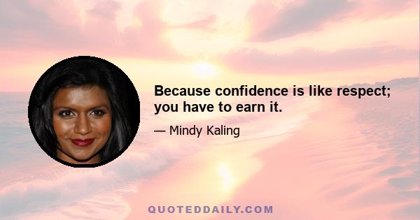 Because confidence is like respect; you have to earn it.