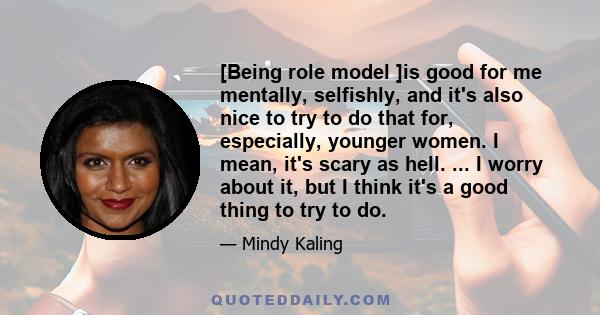 [Being role model ]is good for me mentally, selfishly, and it's also nice to try to do that for, especially, younger women. I mean, it's scary as hell. ... I worry about it, but I think it's a good thing to try to do.