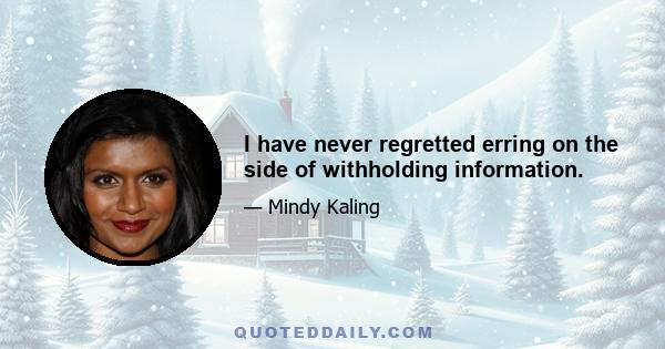 I have never regretted erring on the side of withholding information.