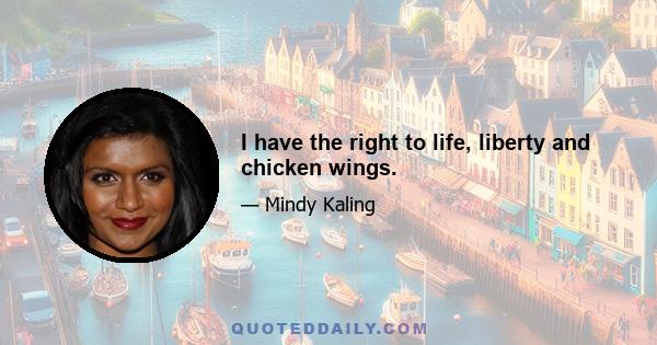 I have the right to life, liberty and chicken wings.