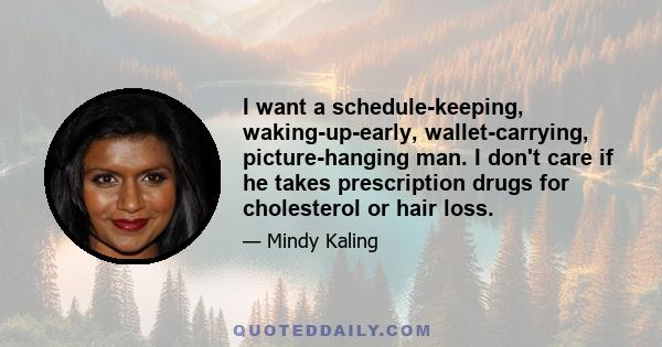 I want a schedule-keeping, waking-up-early, wallet-carrying, picture-hanging man. I don't care if he takes prescription drugs for cholesterol or hair loss.