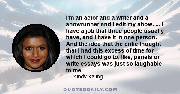 I'm an actor and a writer and a showrunner and I edit my show. ... I have a job that three people usually have, and I have it in one person. And the idea that the critic thought that I had this excess of time for which