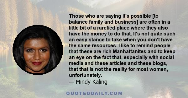 Those who are saying it's possible [to balance family and business] are often in a little bit of a rarefied place where they also have the money to do that. It's not quite such an easy stance to take when you don't have 