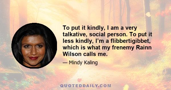 To put it kindly, I am a very talkative, social person. To put it less kindly, I’m a flibbertigibbet, which is what my frenemy Rainn Wilson calls me.