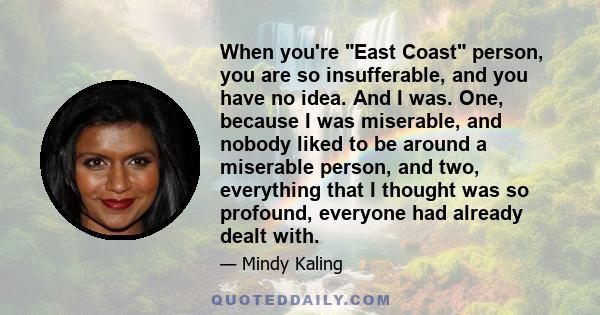 When you're East Coast person, you are so insufferable, and you have no idea. And I was. One, because I was miserable, and nobody liked to be around a miserable person, and two, everything that I thought was so