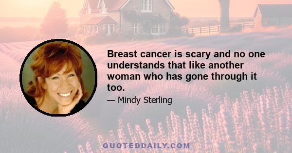 Breast cancer is scary and no one understands that like another woman who has gone through it too.