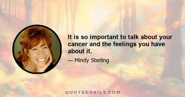 It is so important to talk about your cancer and the feelings you have about it.