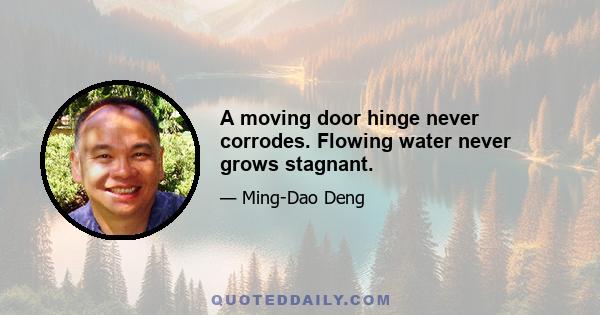 A moving door hinge never corrodes. Flowing water never grows stagnant.