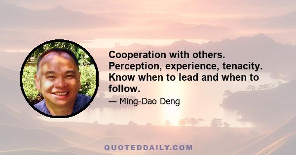 Cooperation with others. Perception, experience, tenacity. Know when to lead and when to follow.