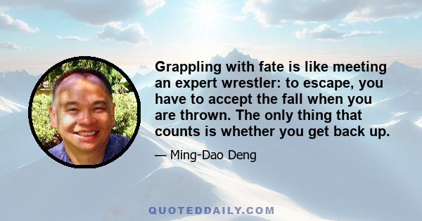 Grappling with fate is like meeting an expert wrestler: to escape, you have to accept the fall when you are thrown. The only thing that counts is whether you get back up.