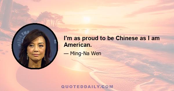 I'm as proud to be Chinese as I am American.