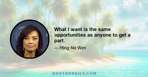 What I want is the same opportunities as anyone to get a part.