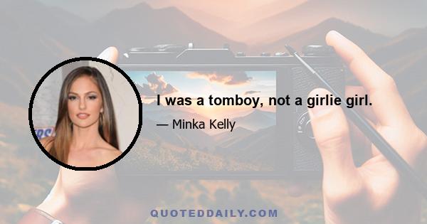 I was a tomboy, not a girlie girl.