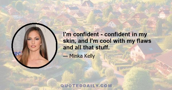 I'm confident - confident in my skin, and I'm cool with my flaws and all that stuff.