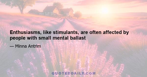 Enthusiasms, like stimulants, are often affected by people with small mental ballast