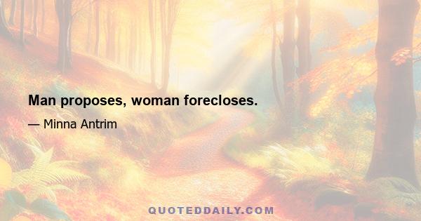 Man proposes, woman forecloses.