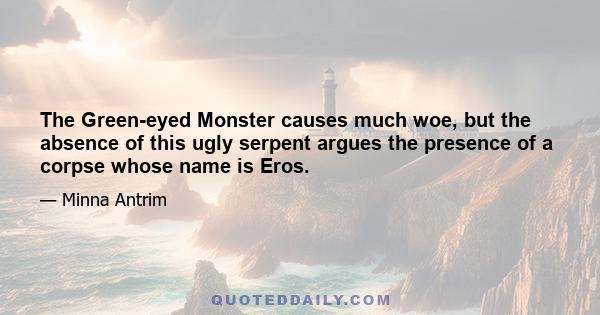 The Green-eyed Monster causes much woe, but the absence of this ugly serpent argues the presence of a corpse whose name is Eros.