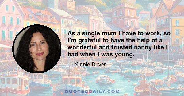 As a single mum I have to work, so I'm grateful to have the help of a wonderful and trusted nanny like I had when I was young.