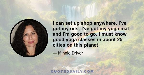 I can set up shop anywhere. I've got my oils, I've got my yoga mat and I'm good to go. I must know good yoga classes in about 25 cities on this planet