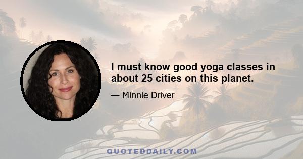 I must know good yoga classes in about 25 cities on this planet.