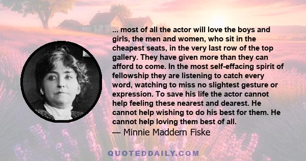 ... most of all the actor will love the boys and girls, the men and women, who sit in the cheapest seats, in the very last row of the top gallery. They have given more than they can afford to come. In the most