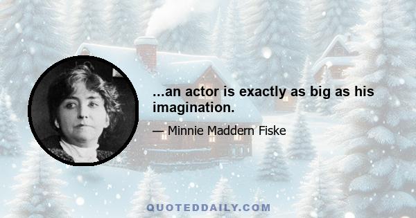 ...an actor is exactly as big as his imagination.