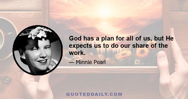 God has a plan for all of us, but He expects us to do our share of the work.