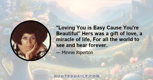 Loving You is Easy Cause You're Beautiful Hers was a gift of love, a miracle of life, For all the world to see and hear forever.