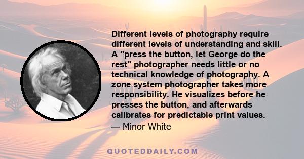 Different levels of photography require different levels of understanding and skill. A press the button, let George do the rest photographer needs little or no technical knowledge of photography. A zone system