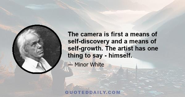 The camera is first a means of self-discovery and a means of self-growth. The artist has one thing to say - himself.