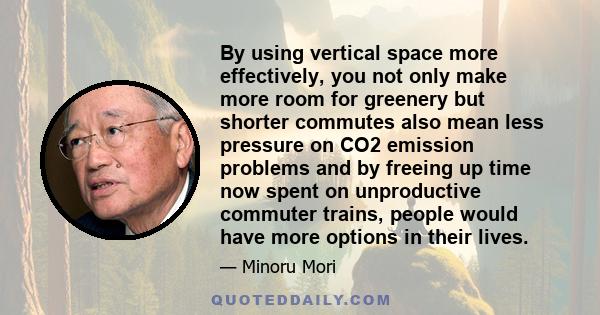 By using vertical space more effectively, you not only make more room for greenery but shorter commutes also mean less pressure on CO2 emission problems and by freeing up time now spent on unproductive commuter trains,