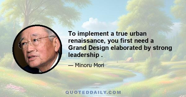 To implement a true urban renaissance, you first need a Grand Design elaborated by strong leadership .