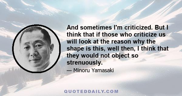 And sometimes I'm criticized. But I think that if those who criticize us will look at the reason why the shape is this, well then, I think that they would not object so strenuously.