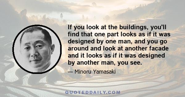 If you look at the buildings, you'll find that one part looks as if it was designed by one man, and you go around and look at another facade and it looks as if it was designed by another man, you see.