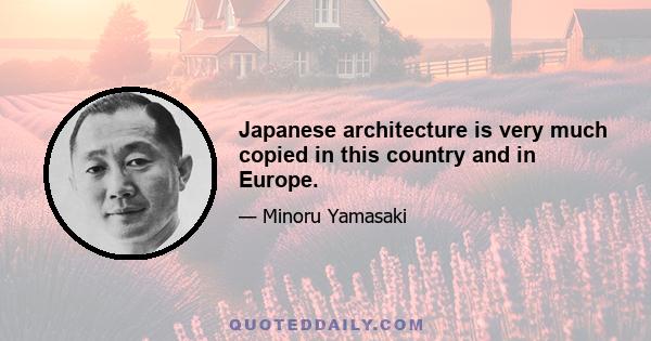 Japanese architecture is very much copied in this country and in Europe.