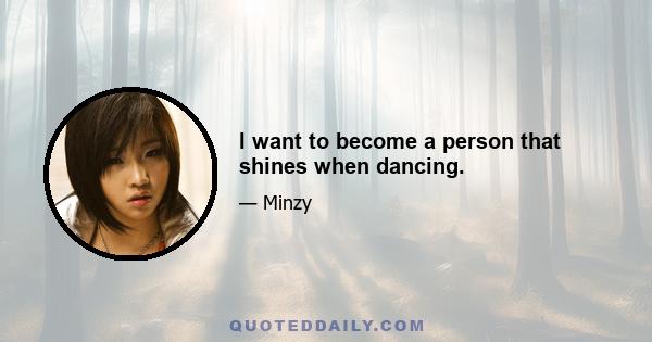 I want to become a person that shines when dancing.