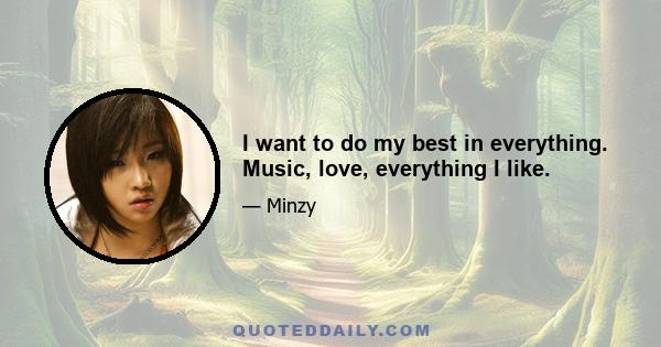 I want to do my best in everything. Music, love, everything I like.