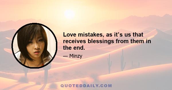 Love mistakes, as it’s us that receives blessings from them in the end.