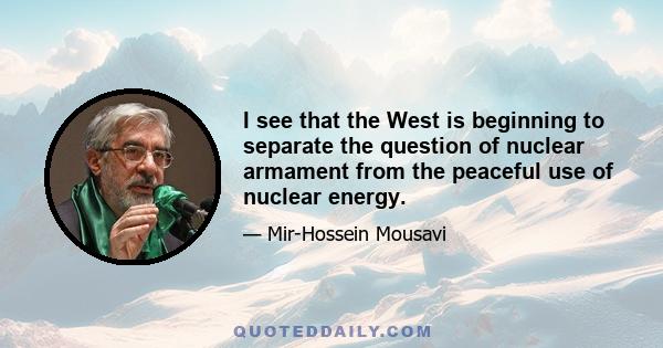 I see that the West is beginning to separate the question of nuclear armament from the peaceful use of nuclear energy.