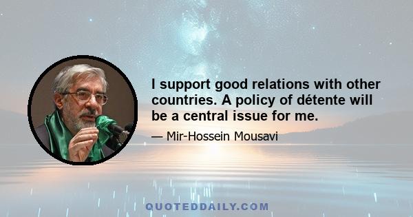 I support good relations with other countries. A policy of détente will be a central issue for me.