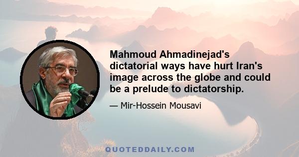 Mahmoud Ahmadinejad's dictatorial ways have hurt Iran's image across the globe and could be a prelude to dictatorship.