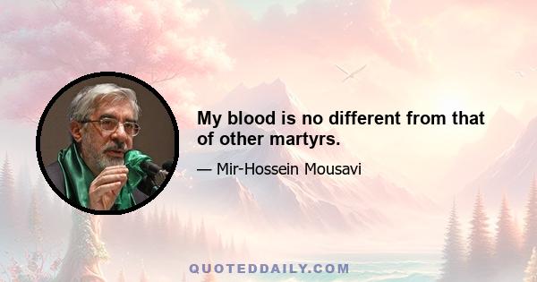 My blood is no different from that of other martyrs.