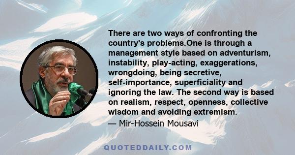 There are two ways of confronting the country's problems.One is through a management style based on adventurism, instability, play-acting, exaggerations, wrongdoing, being secretive, self-importance, superficiality and