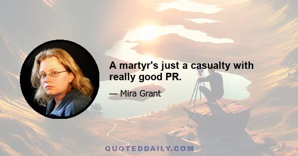 A martyr's just a casualty with really good PR.