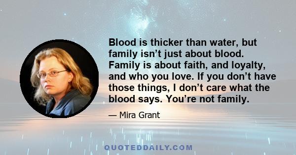 Blood is thicker than water, but family isn’t just about blood. Family is about faith, and loyalty, and who you love. If you don’t have those things, I don’t care what the blood says. You’re not family.